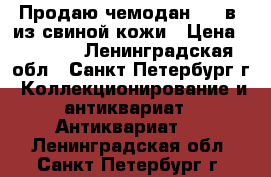 Продаю чемодан XIX в. из свиной кожи › Цена ­ 3 000 - Ленинградская обл., Санкт-Петербург г. Коллекционирование и антиквариат » Антиквариат   . Ленинградская обл.,Санкт-Петербург г.